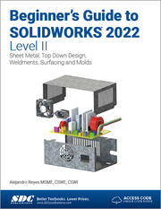 Beginner's Guide to SOLIDWORKS 2022 - Level II Sheet Metal Top Down Design Weldments Surfacing and Molds