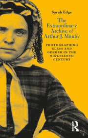 The Extraordinary Archive of Arthur J. Munby: Photographing Class and Gender in the Nineteenth Century book cover