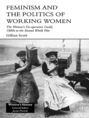 Feminism and the Politics of Working Women: The Women's Co-Operative Guild, 1880s to the Second World War book cover