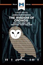 An Analysis of James Surowiecki's The Wisdom of Crowds: Why the Many are Smarter than the Few and How Collective Wisdom Shapes Business, Economics, Societies, and Nations book cover
