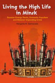 Living the High Life in Minsk: Russian Energy Rents, Domestic Populism and Belarus' Impending Crisis book cover
