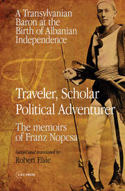 Traveler, Scholar, Political Adventurer: A Transylvanian Baron at the Birth of Albanian Independence: The memoirs of Franz Nopcsa book cover