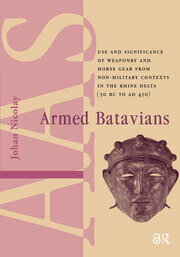 Armed Batavians: Use and Significance of Weaponry and Horse Gear from Non-military Contexts in the Rhine Delta (50 BC to AD 450) book cover