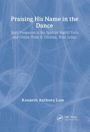 Praising His Name In The Dance: Spirit Possession in the Spiritual Baptist Faith and Orisha Work in Trinidad, West Indies book cover