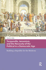Tocqueville, Jansenism, and the Necessity of the Political in a Democratic Age: Building a Republic for the Moderns book cover