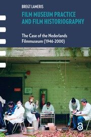 Film Museum Practice and Film Historiography: The Case of the Nederlands Filmmuseum (1946-2000) book cover