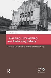 Colonizing, Decolonizing, and Globalizing Kolkata: From a Colonial to a Post-Marxist City book cover