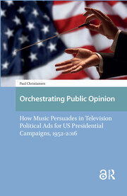 Orchestrating Public Opinion: How Music Persuades in Television Political Ads for US Presidential Campaigns, 1952-2016 book cover