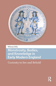 Monstrosity, Bodies, and Knowledge in Early Modern England: Curiosity to See and Behold book cover