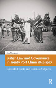 British Law and Governance in Treaty Port China 1842-1927: Consuls, Courts and Colonial Subjects book cover