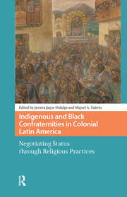 Indigenous and Black Confraternities in Colonial Latin America: Negotiating Status through Religious Practices book cover