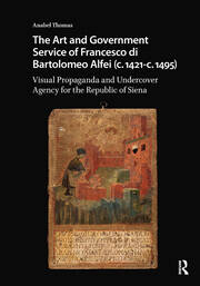 The Art and Government Service of Francesco di Bartolomeo Alfei (c. 1421 - c. 1495): Visual Propaganda and Undercover Agency for the Republic of Siena book cover