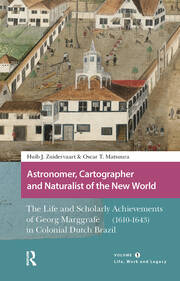 Astronomer, Cartographer and Naturalist of the New World: The Life and Scholarly Achievements of Georg Marggrafe (1610-1643) in Colonial Dutch Brazil. Volume 1: Life, Work and Legacy book cover