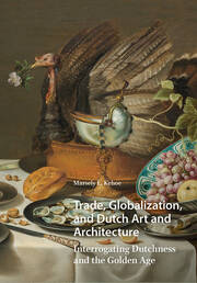 Trade, Globalization, and Dutch Art and Architecture: Interrogating Dutchness and the Golden Age book cover