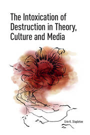 The Intoxication of Destruction in Theory, Culture and Media: A Philosophy of Expenditure after Georges Bataille book cover