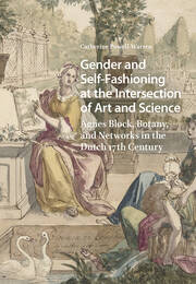 Gender and Self-Fashioning at the Intersection of Art and Science: Agnes Block, Botany, and Networks in the Dutch 17th Century book cover