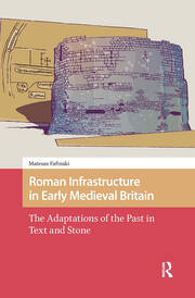 Roman Infrastructure in Early Medieval Britain: The Adaptations of the Past in Text and Stone book cover
