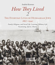 How They Lived 2: The Everyday Lives of Hungarian Jews, 1867-1940: Family, Religious, and Social Life, Learning, Military Life, Vacationing, Sports, Charity book cover