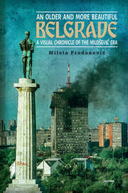 An Older and More Beautiful Belgrade: A Visual Chronicle of the Milo¿evic Era book cover