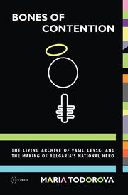 Bones of Contention: The living archive of Vasil Levski and the making of Bulgaria's national hero book cover